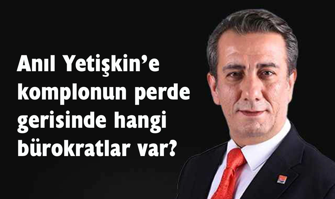 Anıl Yetişkin’e siyasi komplo