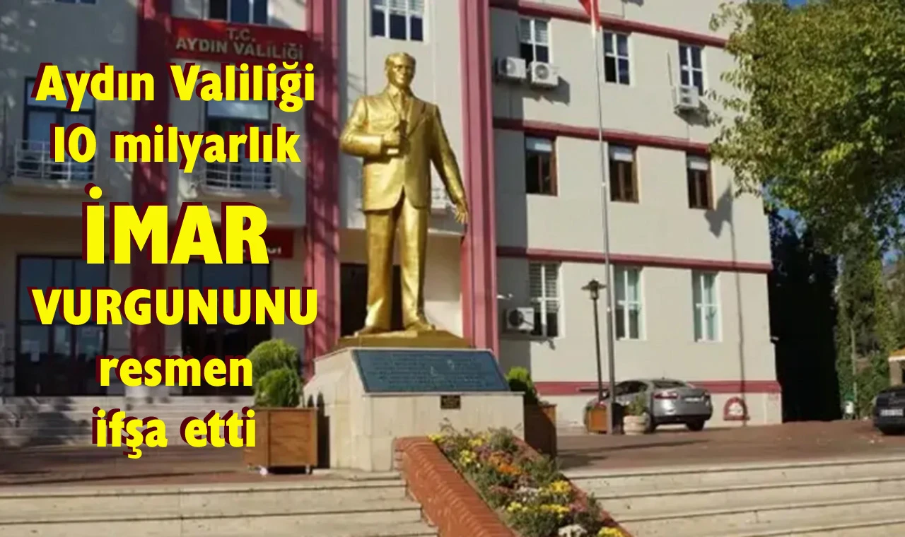 Aydın Valiliği 10 milyarlık imar vurgununu resmen ifşa etti…