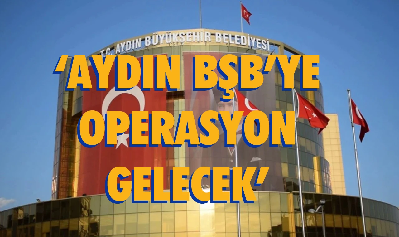 “Aydın BŞB’ye operasyon gelecek..”