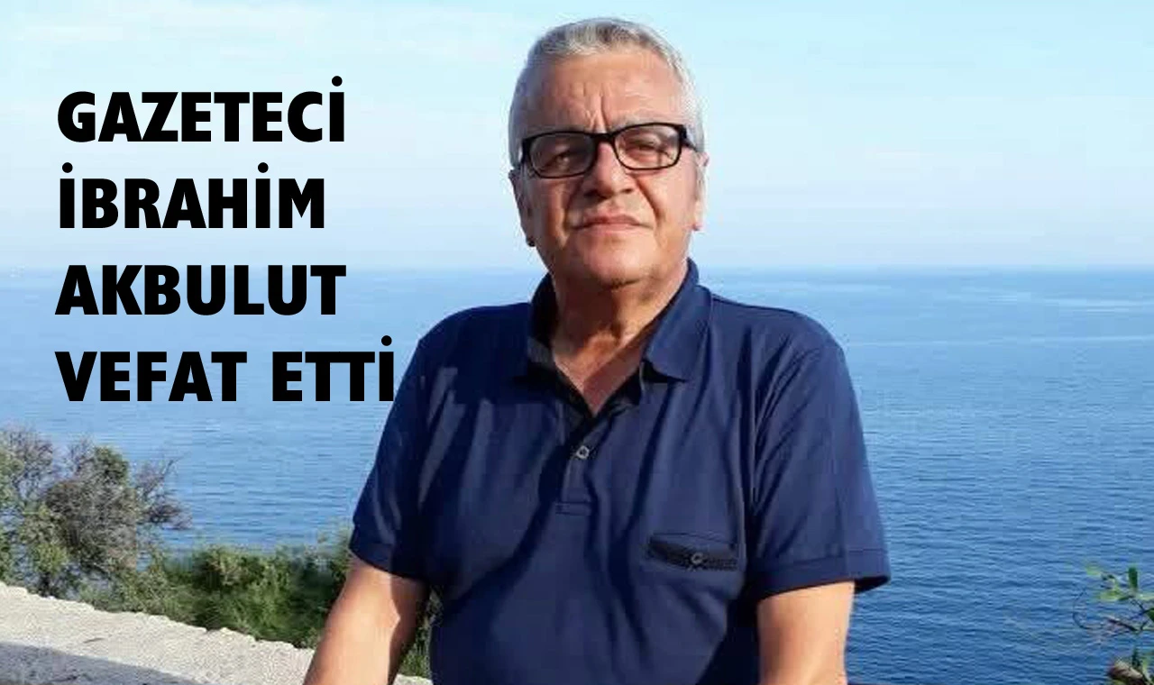 Gazeteci İbrahim Akbulut yaşamını yitirdi