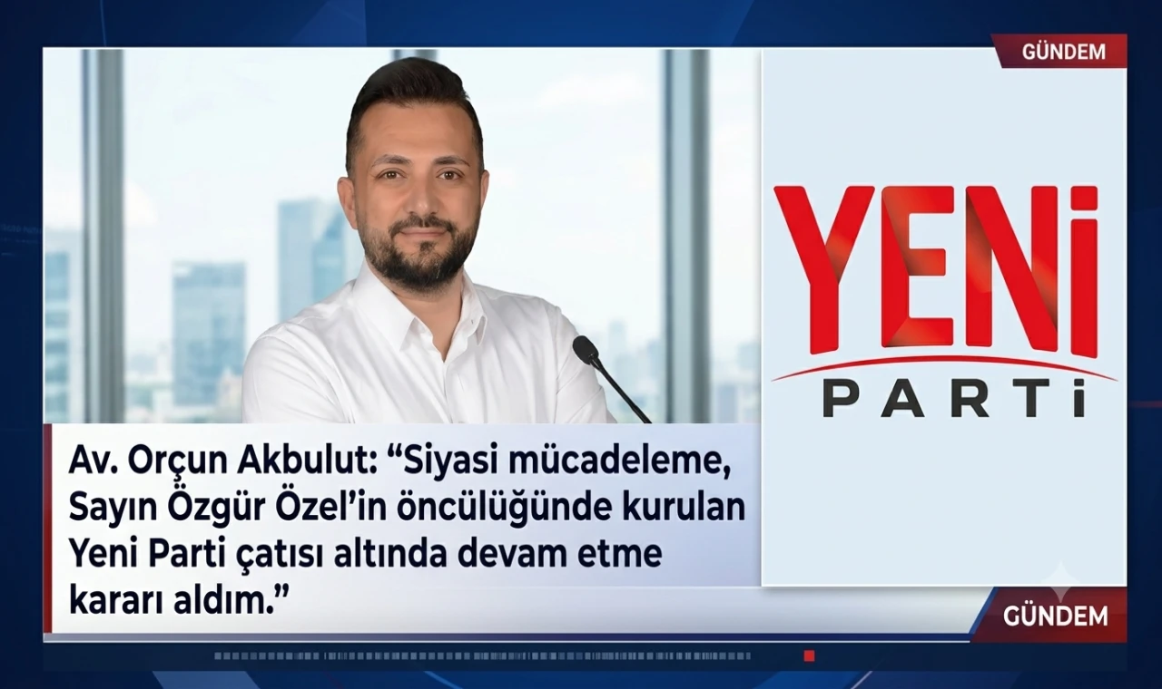 Av. Orçun Akbulut Yeni Parti'ye katıldı