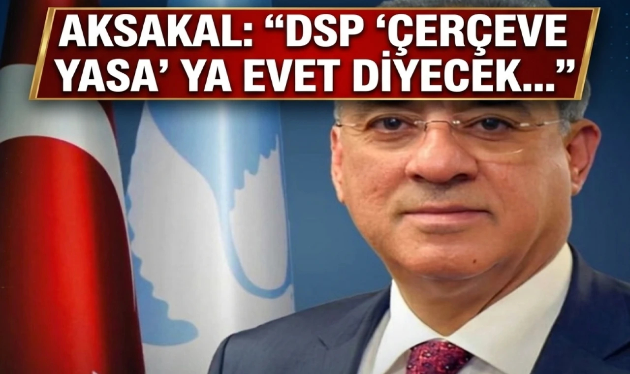 DSP Çerçeve Yasa'ya "Evet" diyecek...