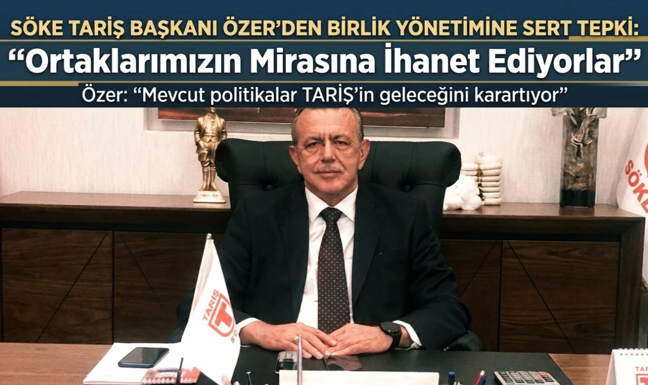 Söke Tariş Başkanı Özer’den Birlik Yönetimine Sert Tepki: "Ortaklarımızın Mirasına İhanet Ediyorlar"