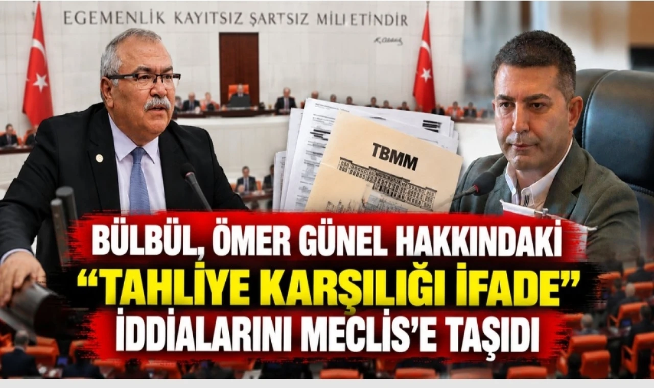 Bülbül, Ömer Günel hakkındaki “tahliye karşılığı ifade” iddialarını Meclis’e taşıdı...
