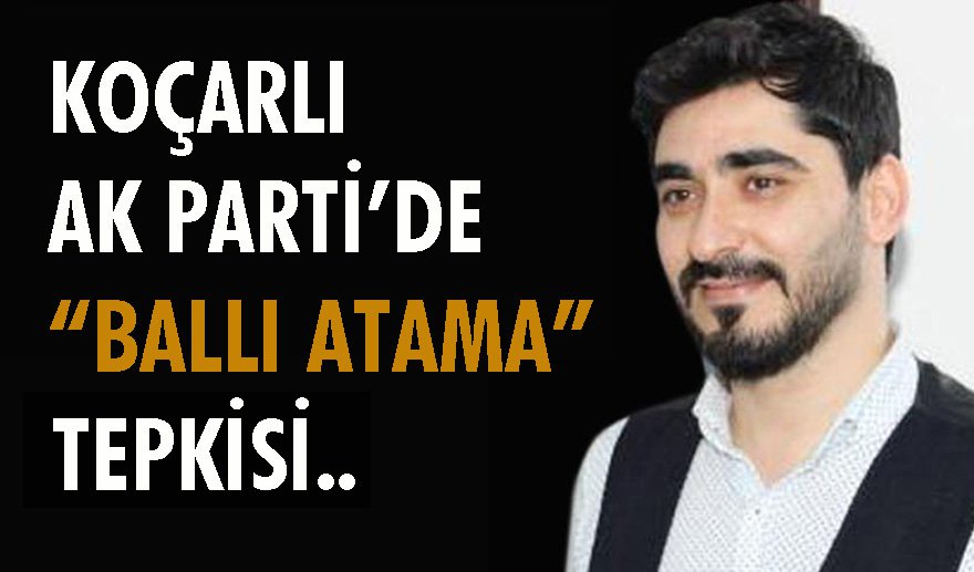 AK Parti Koçarlı Başkanı Arslan’a “Ballı Atama” tepkisi…  