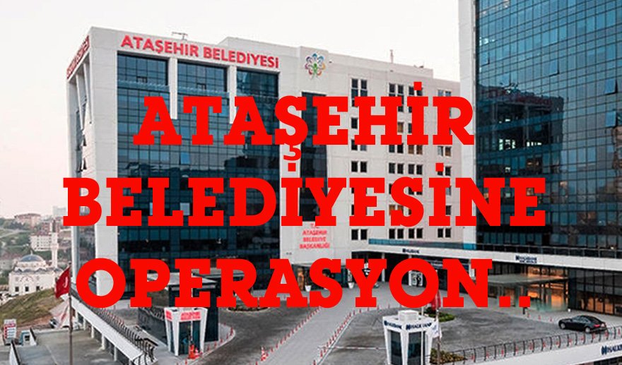 Ataşehir Belediyesi'ne operasyon: Gözaltılar var…