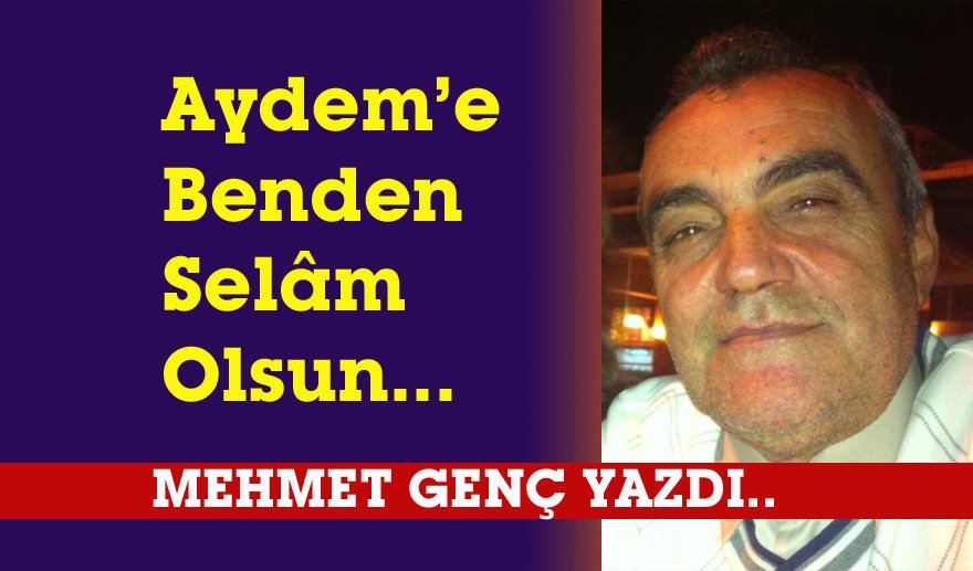 Aydem’e Benden Selâm Olsun...