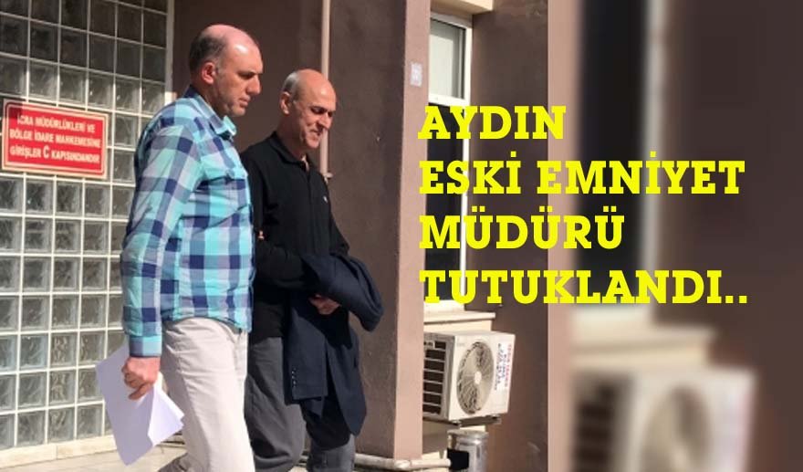 Aydın Eski Emniyet Müdürü tutuklandı..