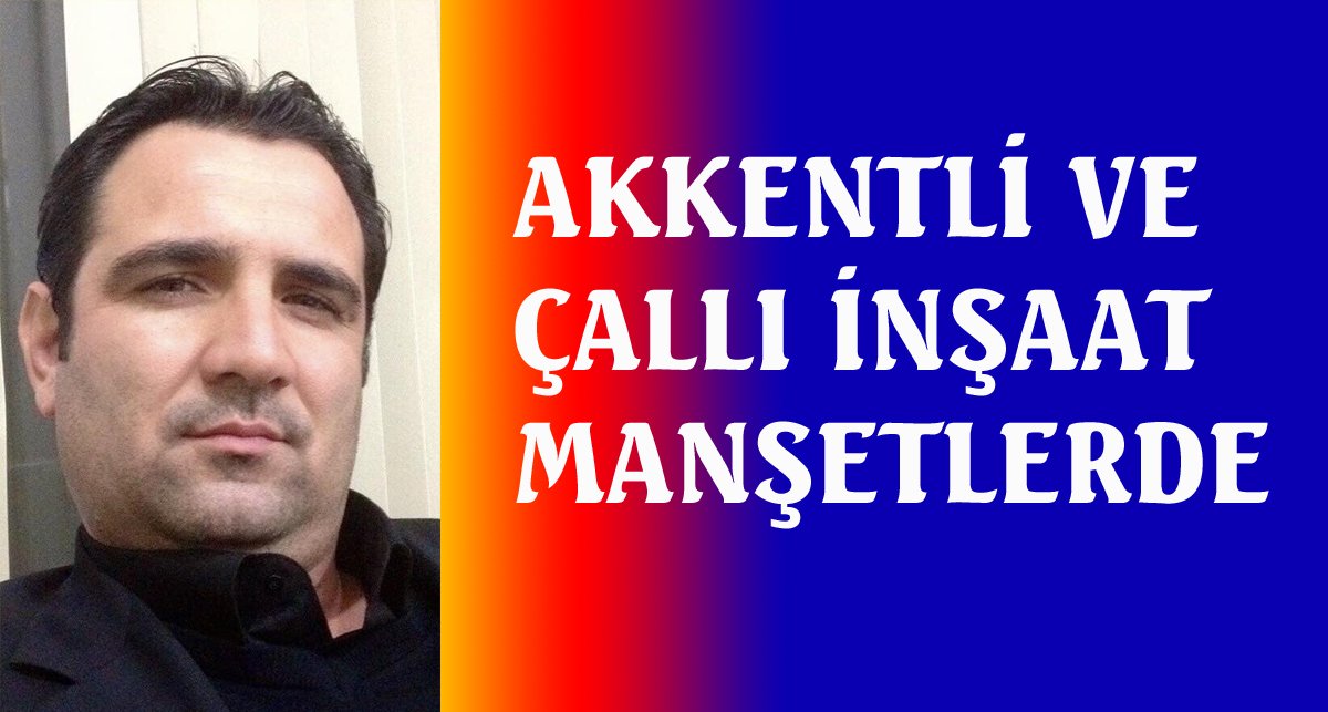 Fatih Akkentli ve Çallı İnşaat manşetlerde..