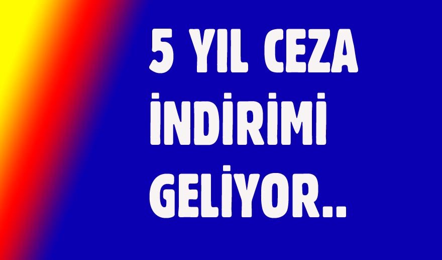 5 yıl ceza indirimi geliyor...