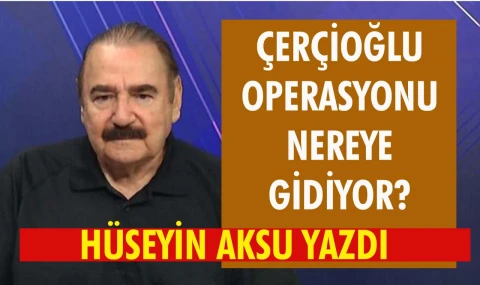 Çerçioğlu operasyonu nereye gidiyor ?
