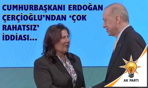 Cumhurbaşkanı Erdoğan Çerçioğlu’ndan ‘çok rahatsız’ iddiası