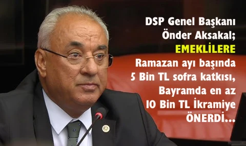 DSP Genel Başkanı Aksakal’dan emekli ikramiyesi önerisi