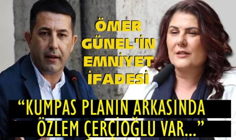 Ömer Günel’in emniyet ifadesi: “Bu planın arkasında Özlem Çerçioğlu olabilir”