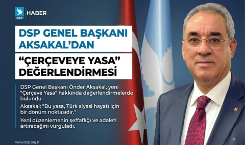 DSP Genel Başkanı Aksakal’dan “Çerçeve Yasa” Açıklaması