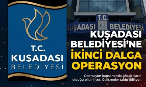 Kuşadası Belediyesi'ne ikinci dalga gözaltı operasyonu