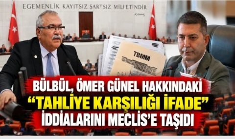 Bülbül, Ömer Günel hakkındaki “tahliye karşılığı ifade” iddialarını Meclis’e taşıdı...
