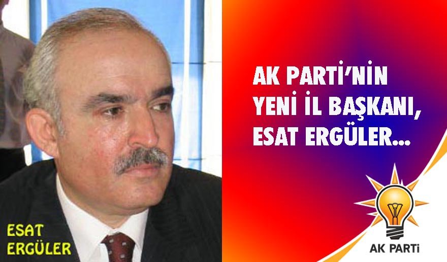 AK Parti’nin yeni İl Başkanı, Esat Ergüler…