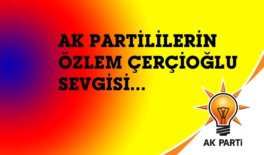 AK Partililer de Özlem Çerçioğlu sevgisi..