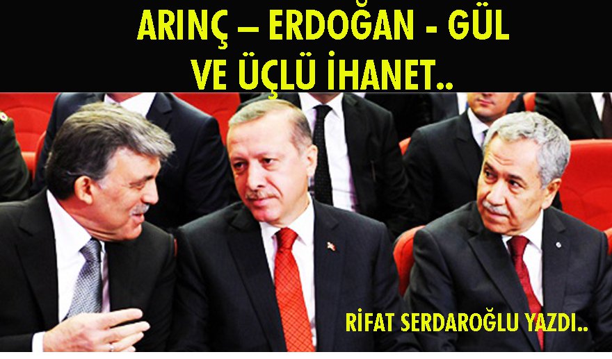 Arınç, Erdoğan, Gül ve üçlü ihanet..