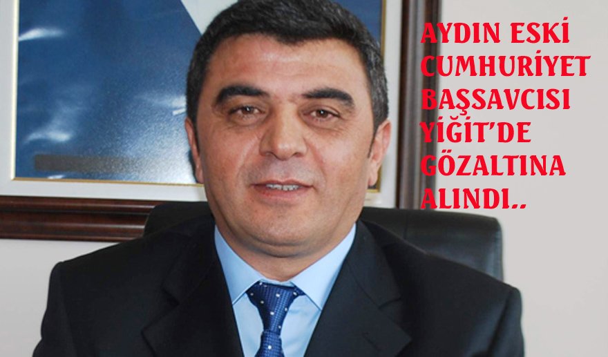 Aydın Cumhuriyet Eski Başsavcısı Ekrem Yiğit gözaltına alındı…