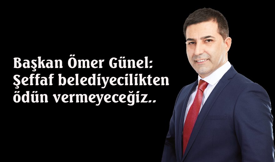 Başkan Ömer Günel: Şeffaf belediyecilikten ödün vermeyeceğiz..