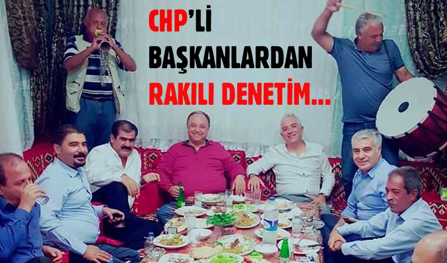 CHP’li Başkanlar’dan “Rakılı” denetim…