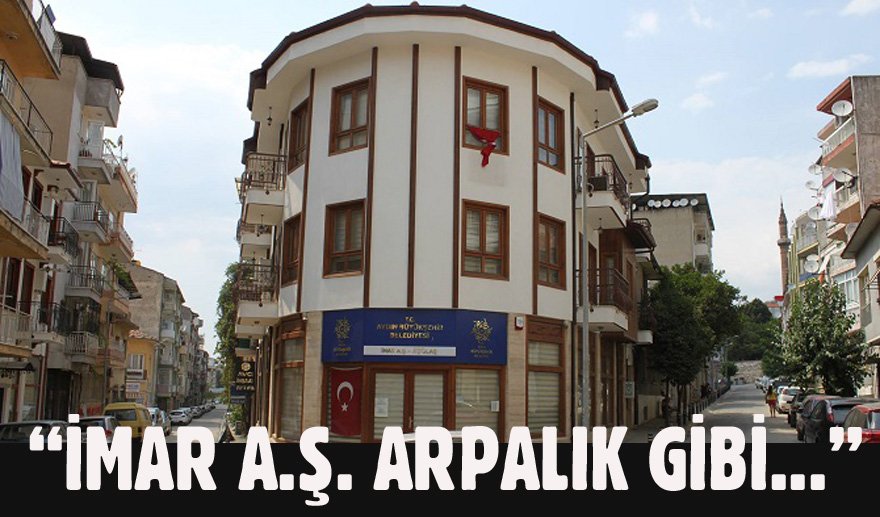 "İmar A.Ş. Arpalık gibi…"