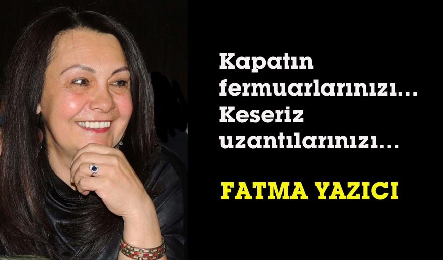 Kapatın fermuarları…