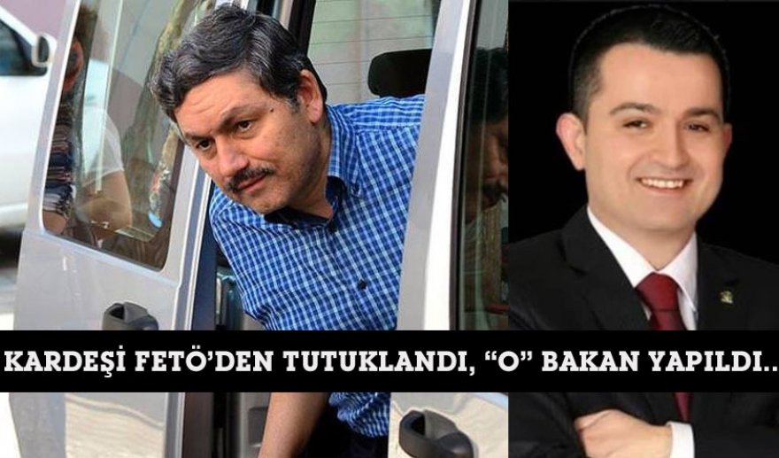 Kardeşi FETÖ’den tutuklandı, “O” Bakan oldu..