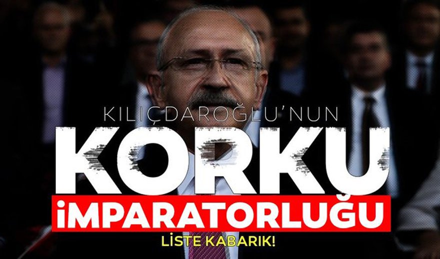 Kılıçdaroğlu’nun korku imparatorluğu…