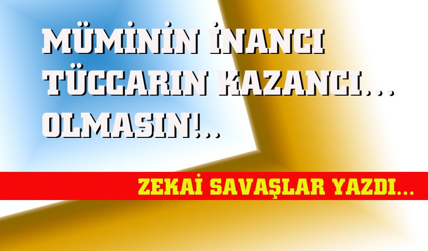 Müminin inancı, tüccarın kazancı… Olmasın…
