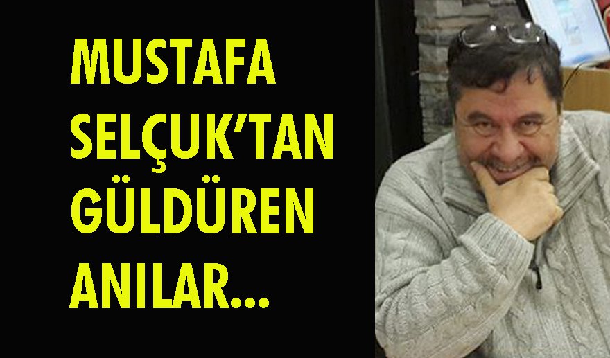 Mustafa Selçuk’tan inciler..