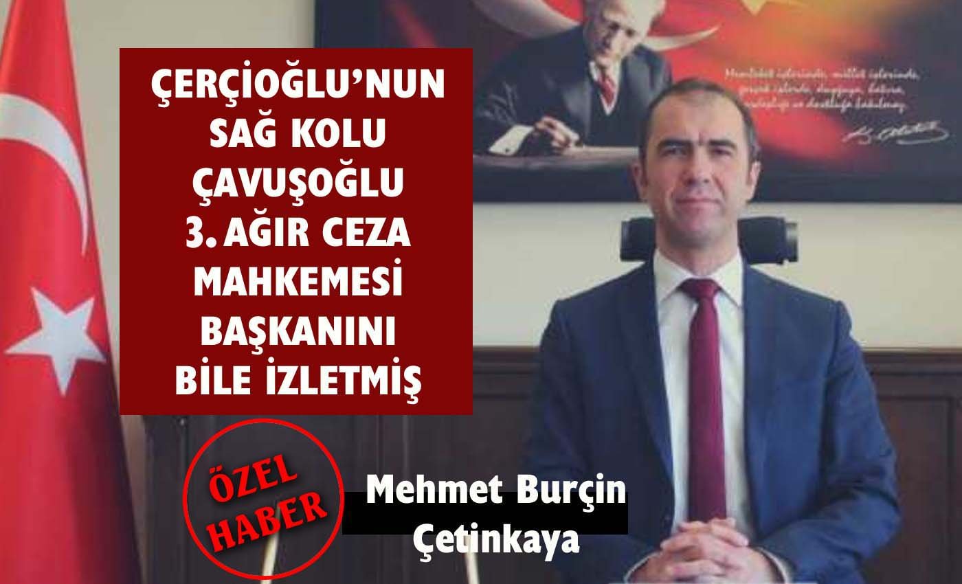 Ozan Çavuşoğlu ve örgütlü yapısı hakimleri bile izlemiş…