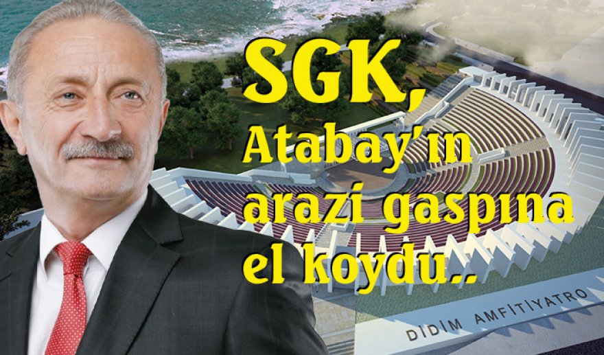SGK, Atabay’ın arazi gaspına el koydu..