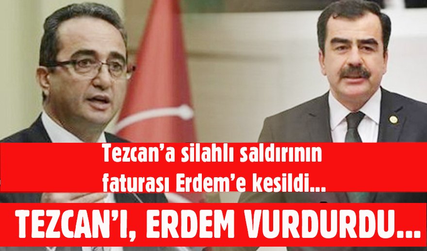 “Tezcan’ı, Milletvekili Erdem vurdurdu..”