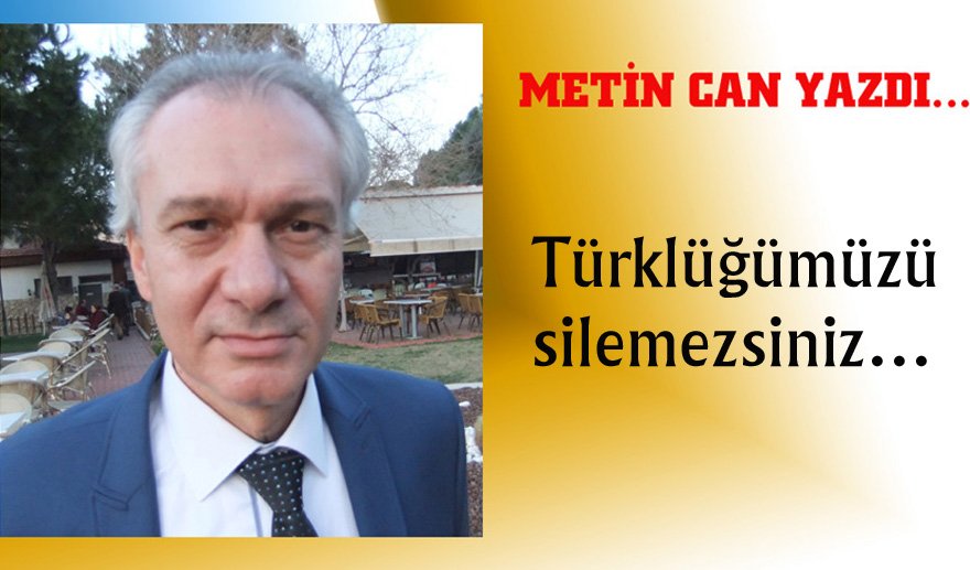 Türklüğümüzü silemezsiniz…